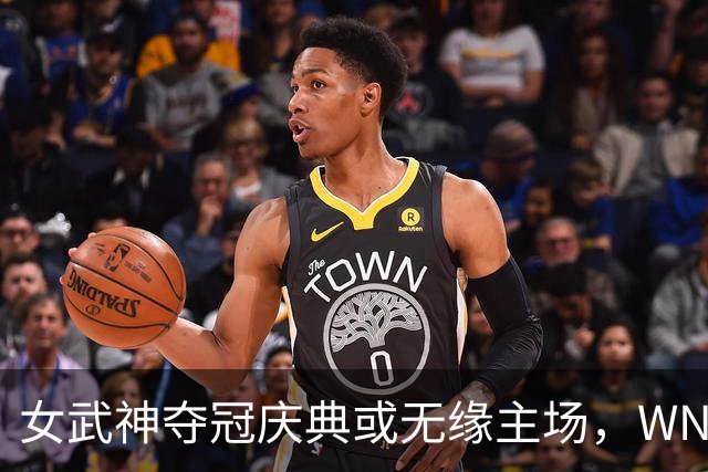 女武神夺冠庆典或无缘主场，WNBA总决赛调整至正午